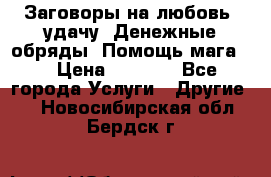 Заговоры на любовь, удачу. Денежные обряды. Помощь мага.  › Цена ­ 2 000 - Все города Услуги » Другие   . Новосибирская обл.,Бердск г.